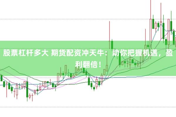 股票杠杆多大 期货配资冲天牛：助你把握机遇，盈利翻倍！