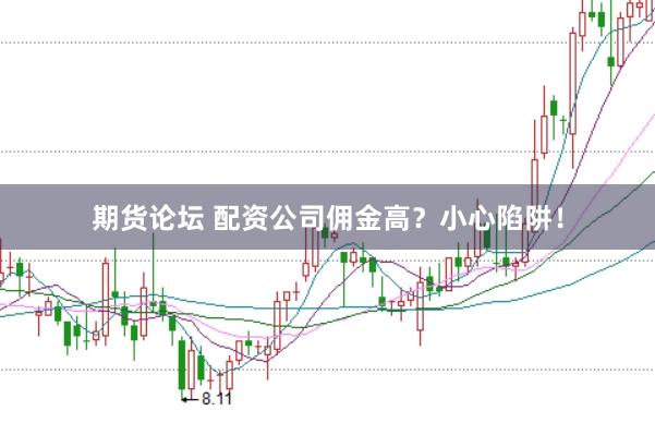 期货论坛 配资公司佣金高？小心陷阱！