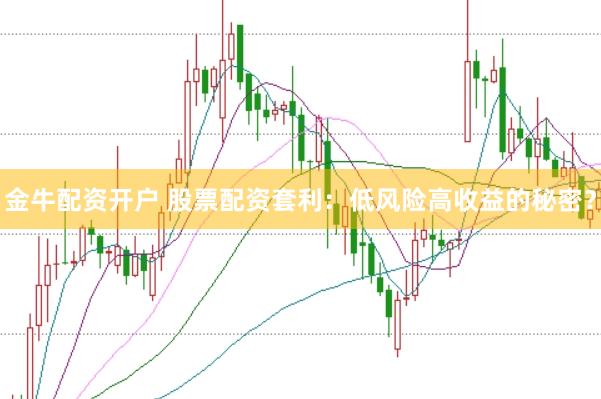 金牛配资开户 股票配资套利：低风险高收益的秘密？