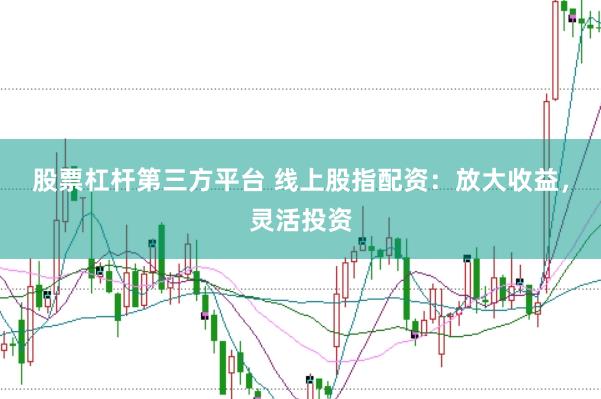 股票杠杆第三方平台 线上股指配资：放大收益，灵活投资
