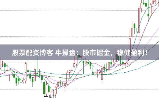 股票配资博客 牛操盘：股市掘金，稳健盈利！