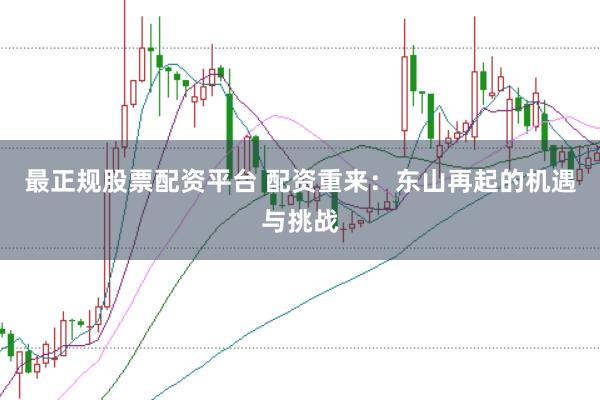 最正规股票配资平台 配资重来：东山再起的机遇与挑战