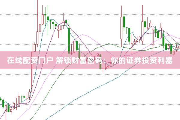 在线配资门户 解锁财富密码：你的证券投资利器