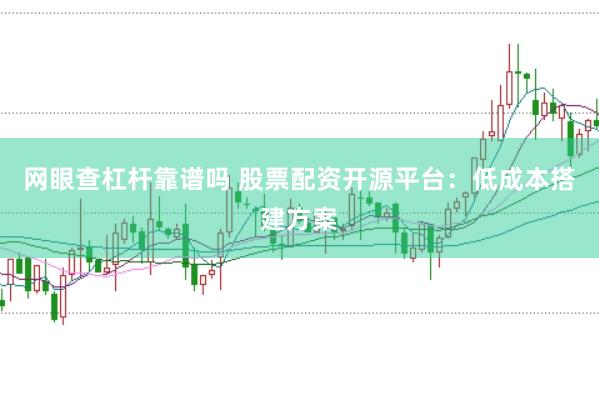 网眼查杠杆靠谱吗 股票配资开源平台：低成本搭建方案