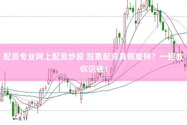 配资专业网上配资炒股 股票配资真假难辨？一招教你识破！