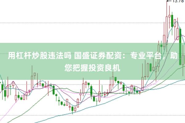 用杠杆炒股违法吗 国盛证券配资：专业平台，助您把握投资良机