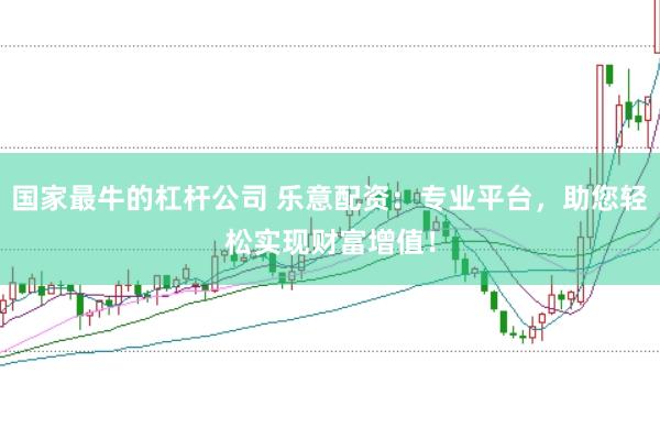 国家最牛的杠杆公司 乐意配资：专业平台，助您轻松实现财富增值！