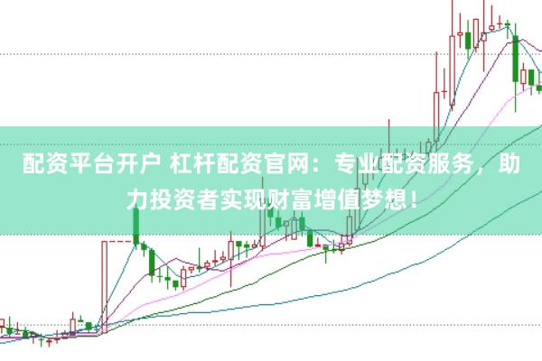 配资平台开户 杠杆配资官网：专业配资服务，助力投资者实现财富增值梦想！