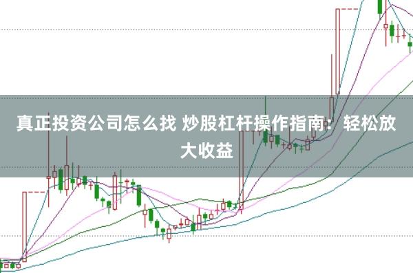 真正投资公司怎么找 炒股杠杆操作指南：轻松放大收益