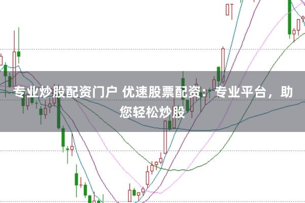 专业炒股配资门户 优速股票配资：专业平台，助您轻松炒股