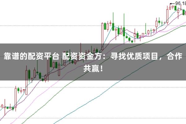 靠谱的配资平台 配资资金方：寻找优质项目，合作共赢！