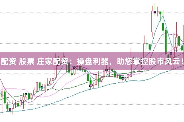 配资 股票 庄家配资：操盘利器，助您掌控股市风云！