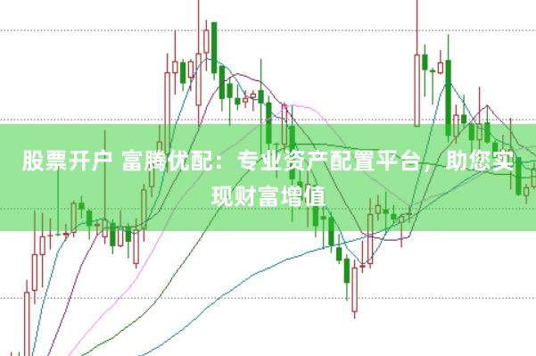 股票开户 富腾优配：专业资产配置平台，助您实现财富增值