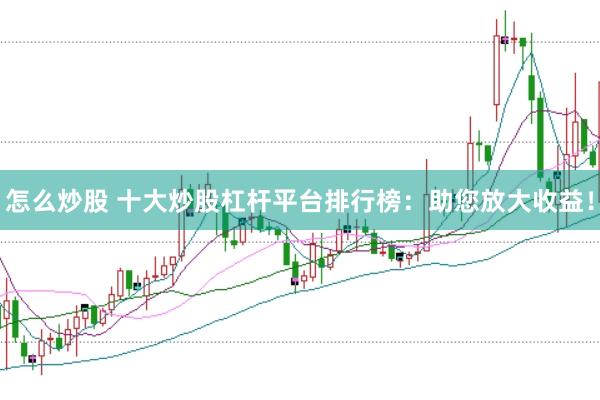怎么炒股 十大炒股杠杆平台排行榜：助您放大收益！