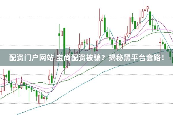 配资门户网站 宝尚配资被骗？揭秘黑平台套路！