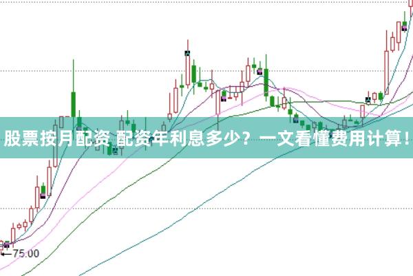 股票按月配资 配资年利息多少？一文看懂费用计算！