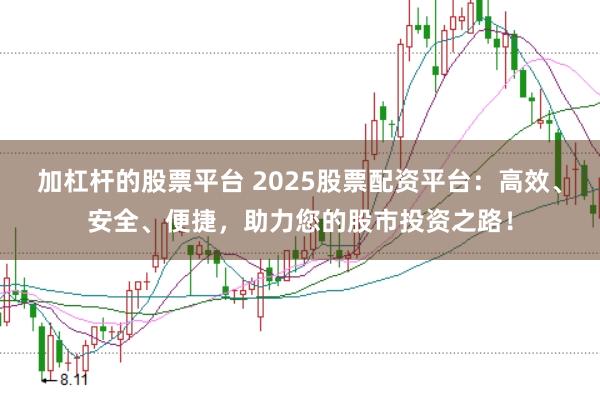 加杠杆的股票平台 2025股票配资平台：高效、安全、便捷，助力您的股市投资之路！