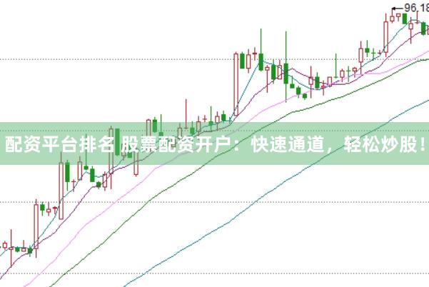 配资平台排名 股票配资开户：快速通道，轻松炒股！
