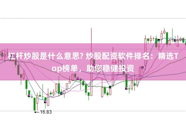 杠杆炒股是什么意思? 炒股配资软件排名:精选Top榜单,助您稳健投资