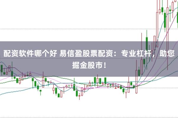 配资软件哪个好 易信盈股票配资：专业杠杆，助您掘金股市！