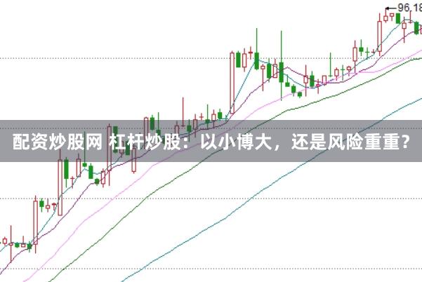 配资炒股网 杠杆炒股：以小博大，还是风险重重？