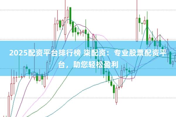 2025配资平台排行榜 柒配资：专业股票配资平台，助您轻松盈利
