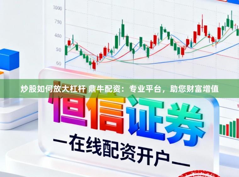 炒股如何放大杠杆 鼎牛配资：专业平台，助您财富增值