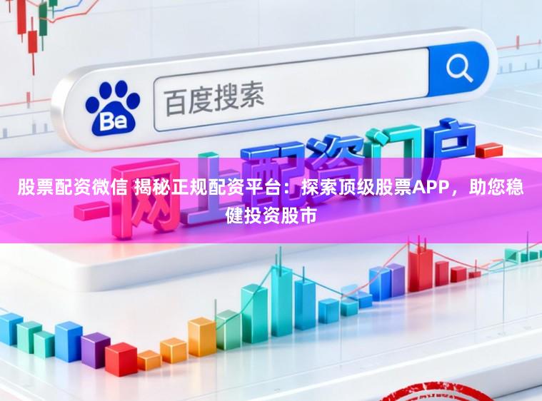 股票配资微信 揭秘正规配资平台:探索顶级股票APP,助您稳健投资股市