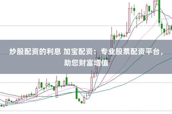 炒股配资的利息 加宝配资:专业股票配资平台,助您财富增值