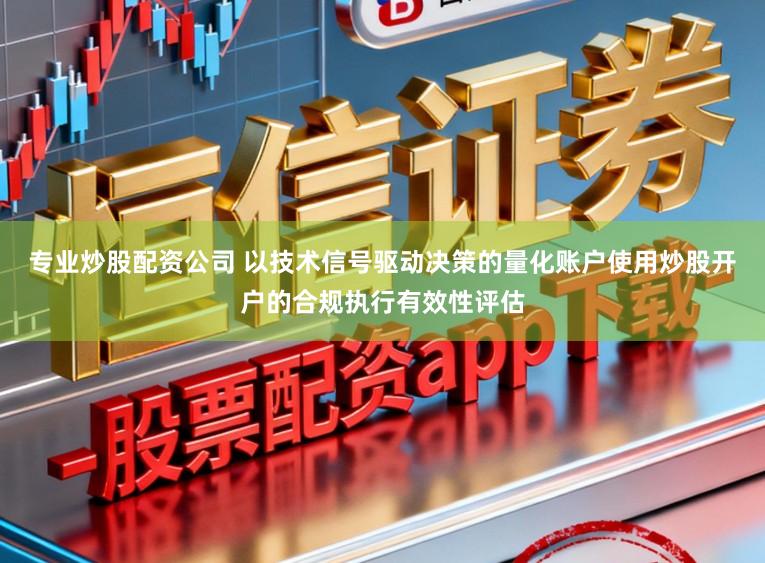 专业炒股配资公司 以技术信号驱动决策的量化账户使用炒股开户的合规执行有效性评估