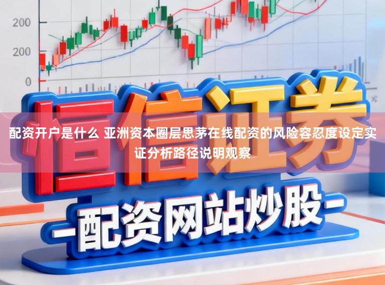 配资开户是什么 亚洲资本圈层思茅在线配资的风险容忍度设定实证分析路径说明观察