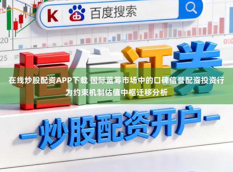 在线炒股配资APP下载 国际蓝筹市场中的口碑信誉配资投资行为约束机制估值中枢迁移分析