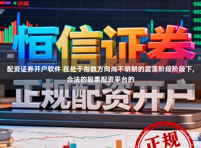 配资证券开户软件 在处于指数方向尚不明朗的震荡阶段阶段下,合法的股票配资平台的