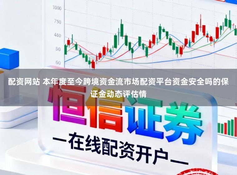 配资网站 本年度至今跨境资金流市场配资平台资金安全吗的保证金动态评估情