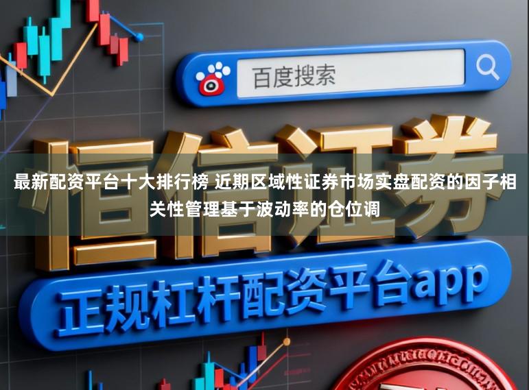 最新配资平台十大排行榜 近期区域性证券市场实盘配资的因子相关性管理基于波动率的仓位调