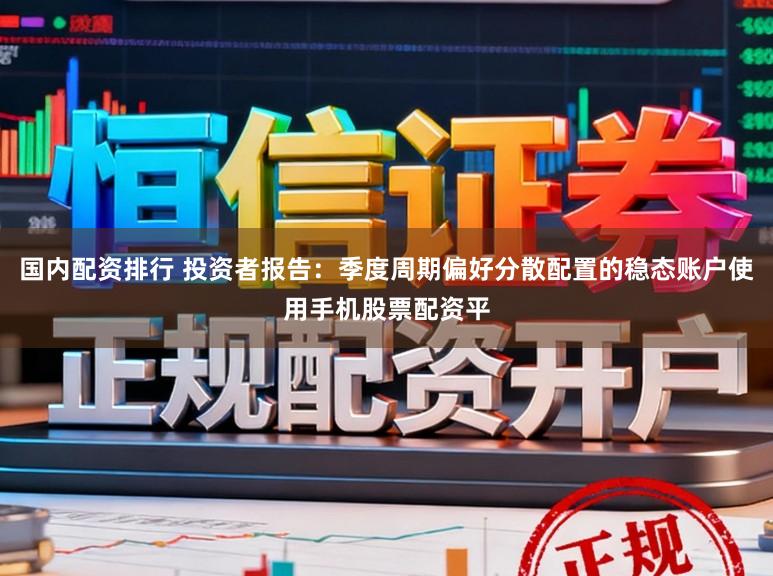 国内配资排行 投资者报告：季度周期偏好分散配置的稳态账户使用手机股票配资平
