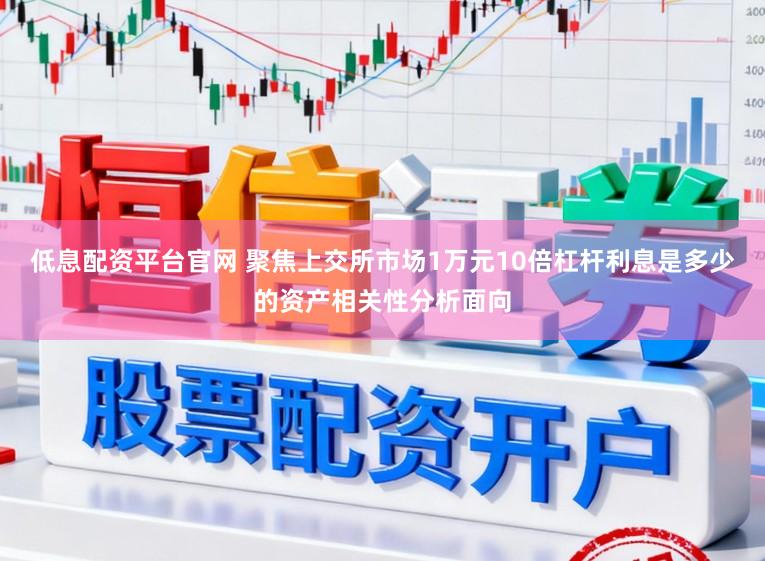 低息配资平台官网 聚焦上交所市场1万元10倍杠杆利息是多少的资产相关性分析面向
