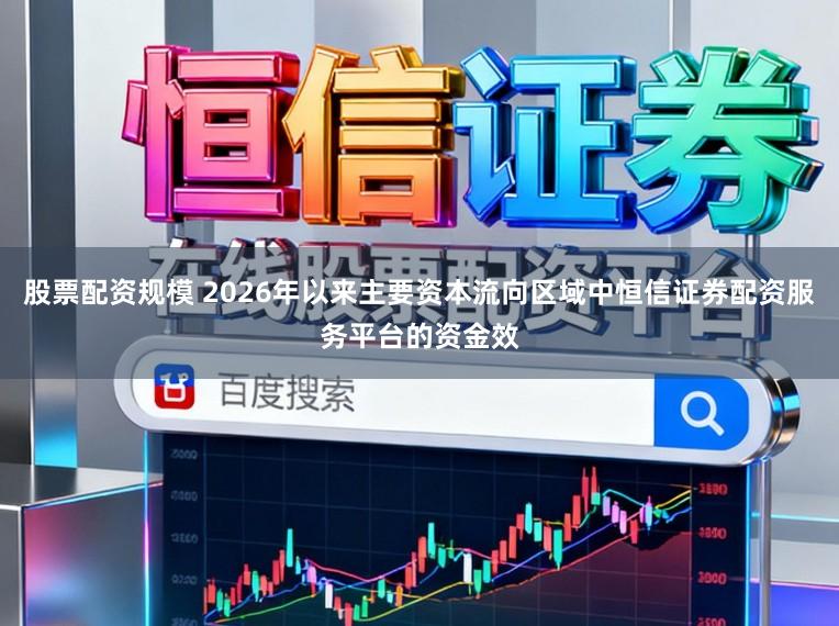 股票配资规模 2026年以来主要资本流向区域中恒信证券配资服务平台的资金效