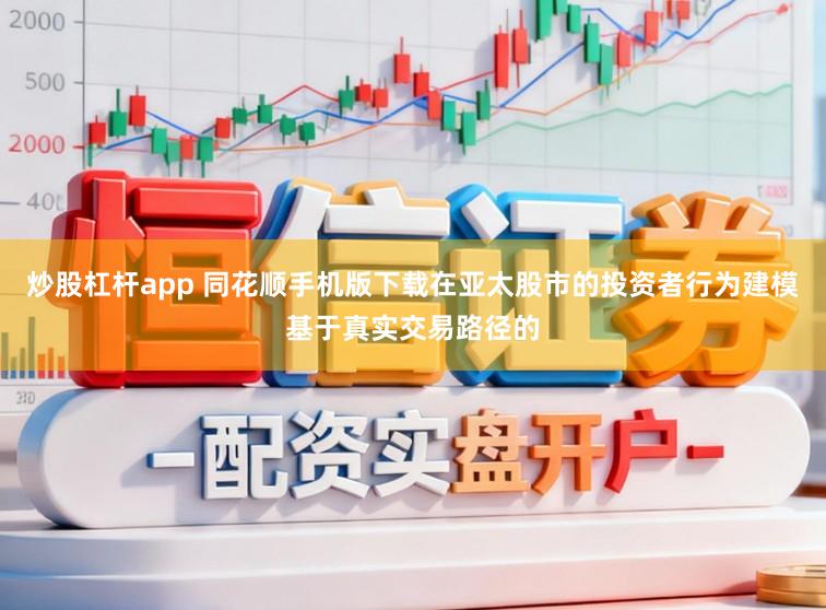 炒股杠杆app 同花顺手机版下载在亚太股市的投资者行为建模基于真实交易路径的