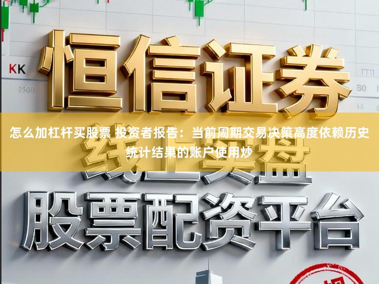怎么加杠杆买股票 投资者报告：当前周期交易决策高度依赖历史统计结果的账户使用炒