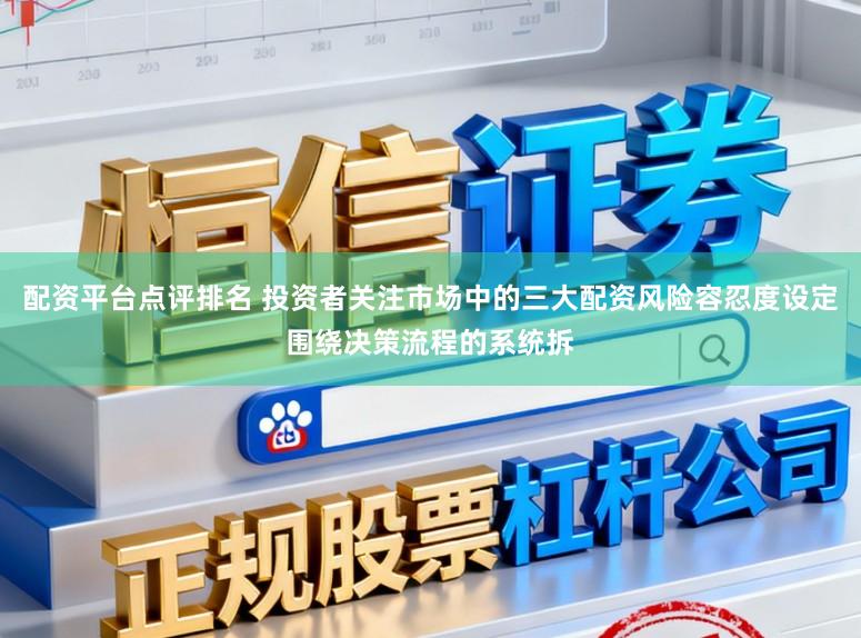 配资平台点评排名 投资者关注市场中的三大配资风险容忍度设定围绕决策流程的系统拆