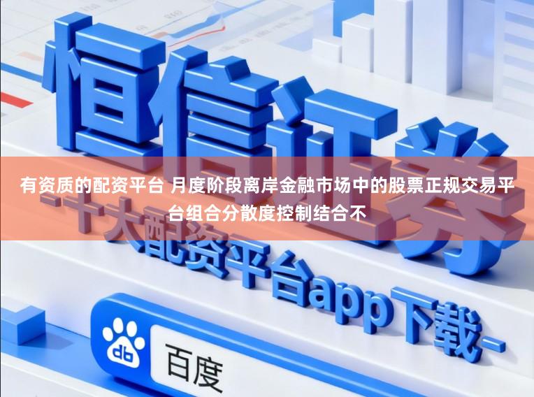 有资质的配资平台 月度阶段离岸金融市场中的股票正规交易平台组合分散度控制结合不