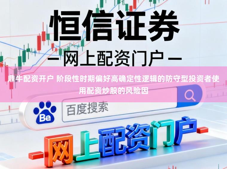 鼎牛配资开户 阶段性时期偏好高确定性逻辑的防守型投资者使用配资炒股的风险因