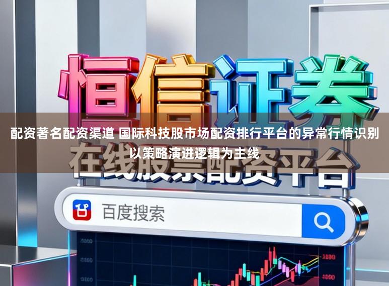 配资著名配资渠道 国际科技股市场配资排行平台的异常行情识别以策略演进逻辑为主线
