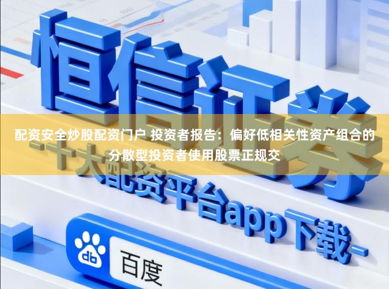 配资安全炒股配资门户 投资者报告：偏好低相关性资产组合的分散型投资者使用股票正规交