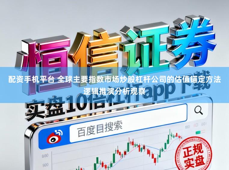 配资手机平台 全球主要指数市场炒股杠杆公司的估值锚定方法逻辑推演分析观察