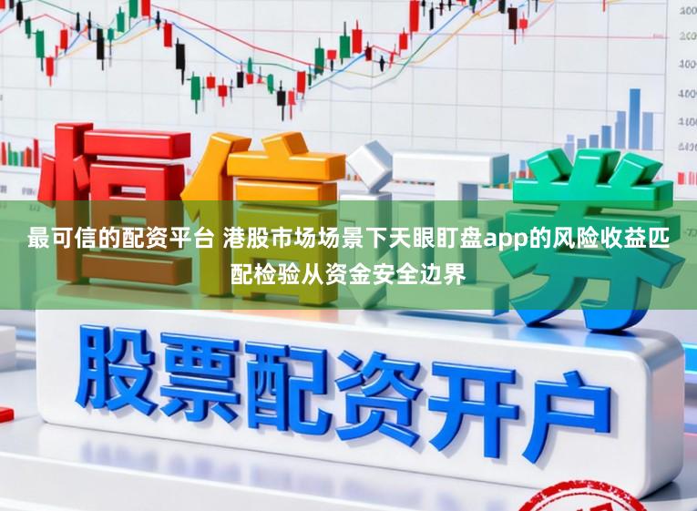 最可信的配资平台 港股市场场景下天眼盯盘app的风险收益匹配检验从资金安全边界