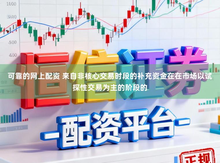 可靠的网上配资 来自非核心交易时段的补充资金在在市场以试探性交易为主的阶段的