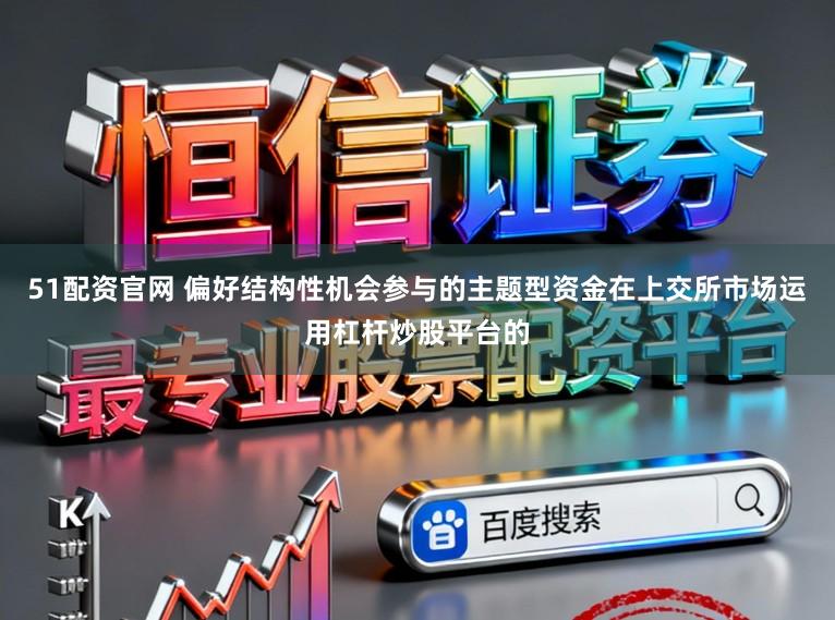 51配资官网 偏好结构性机会参与的主题型资金在上交所市场运用杠杆炒股平台的