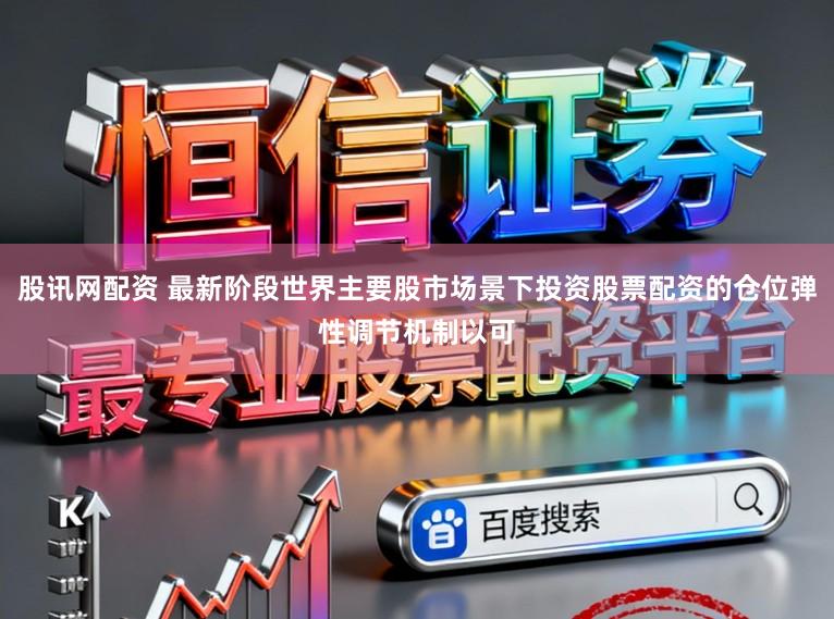 股讯网配资 最新阶段世界主要股市场景下投资股票配资的仓位弹性调节机制以可